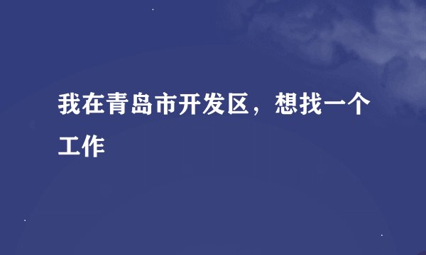 我在青岛市开发区，想找一个工作