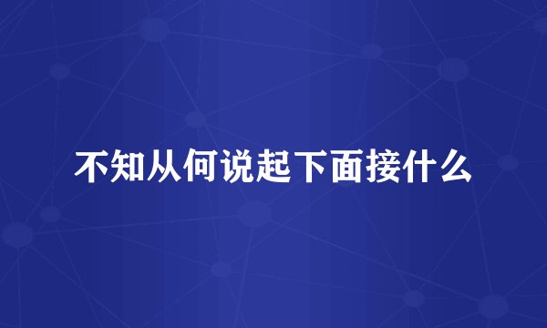 不知从何说起下面接什么