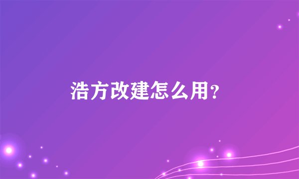 浩方改建怎么用？