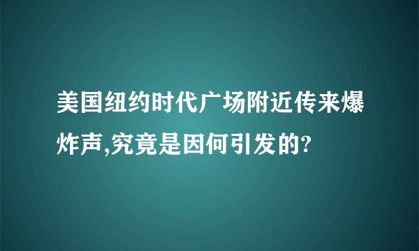 美国纽约时代广场附近传来爆炸声,究竟是因何引发的?