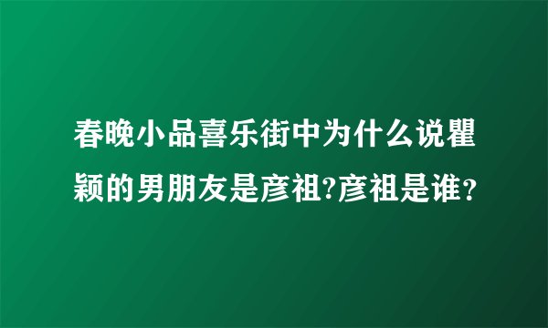 春晚小品喜乐街中为什么说瞿颖的男朋友是彦祖?彦祖是谁？