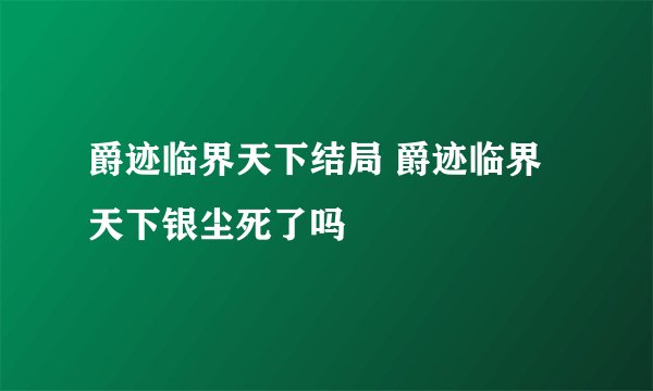 爵迹临界天下结局 爵迹临界天下银尘死了吗