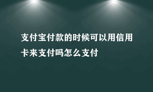 支付宝付款的时候可以用信用卡来支付吗怎么支付