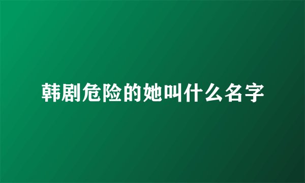 韩剧危险的她叫什么名字