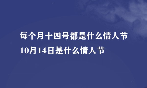 每个月十四号都是什么情人节10月14日是什么情人节