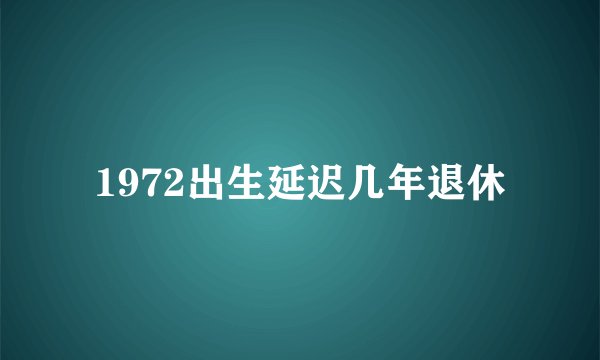 1972出生延迟几年退休