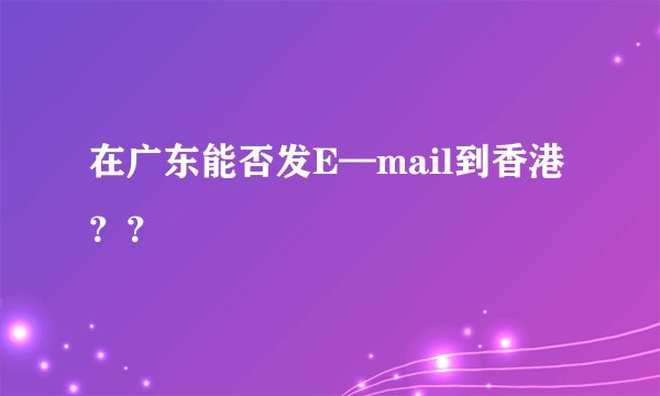 在广东能否发E—mail到香港？？