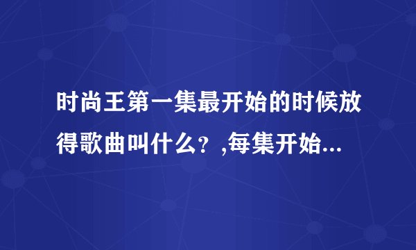 时尚王第一集最开始的时候放得歌曲叫什么？,每集开始都会放的，是一首提琴曲，谁知道麻烦告诉下我