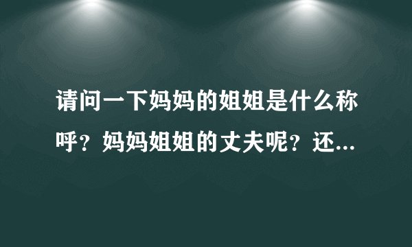 请问一下妈妈的姐姐是什么称呼？妈妈姐姐的丈夫呢？还有爸爸的姐姐，爸爸姐姐的丈夫？