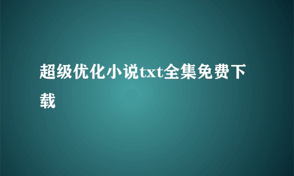 超级优化小说txt全集免费下载
