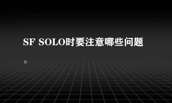 SF SOLO时要注意哪些问题。