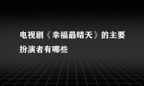 电视剧《幸福最晴天》的主要扮演者有哪些