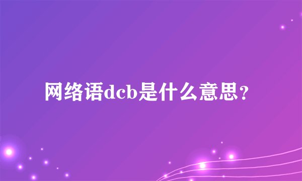 网络语dcb是什么意思？