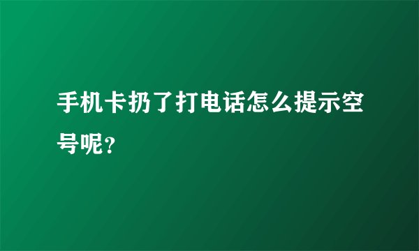 手机卡扔了打电话怎么提示空号呢？