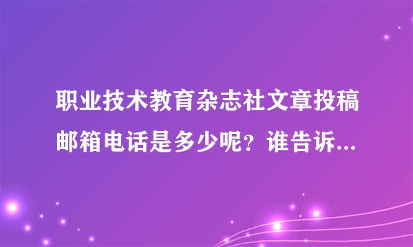 职业技术教育杂志社文章投稿邮箱电话是多少呢？谁告诉我一下。拜托各位了 3Q