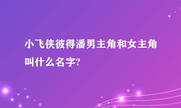 小飞侠彼得潘男主角和女主角叫什么名字?