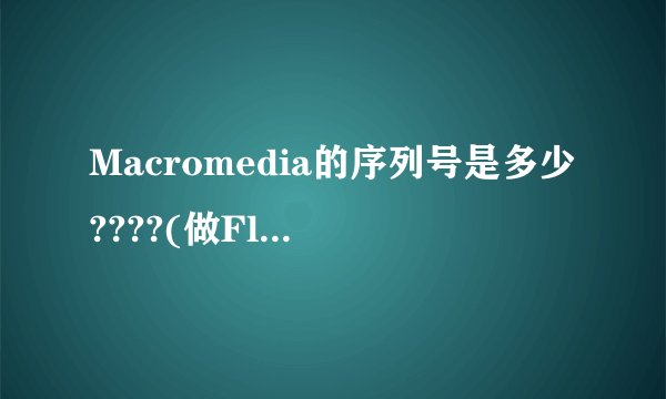 Macromedia的序列号是多少????(做Flash的,是8.0版的)