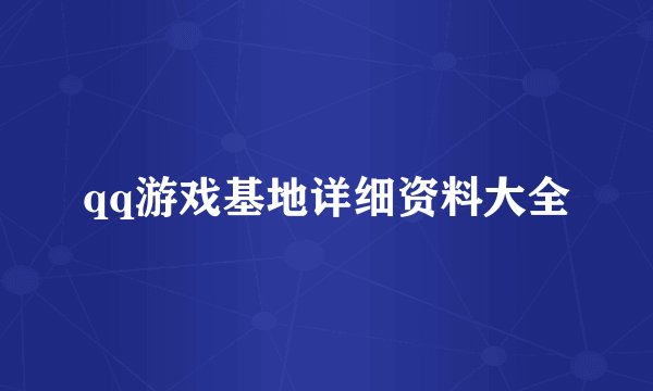 qq游戏基地详细资料大全