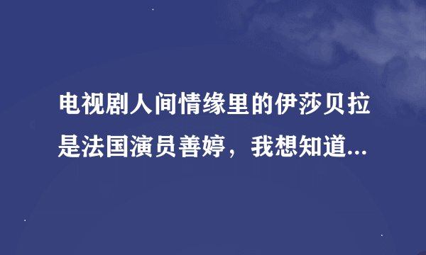电视剧人间情缘里的伊莎贝拉是法国演员善婷，我想知道她身高 年龄 还演过什么戏 知道的朋友告诉我