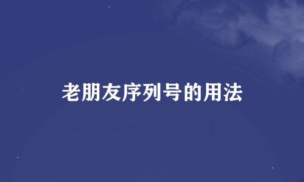 老朋友序列号的用法