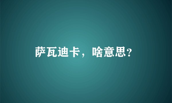 萨瓦迪卡，啥意思？