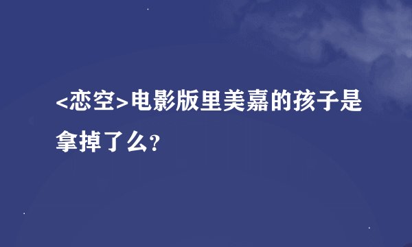 <恋空>电影版里美嘉的孩子是拿掉了么？