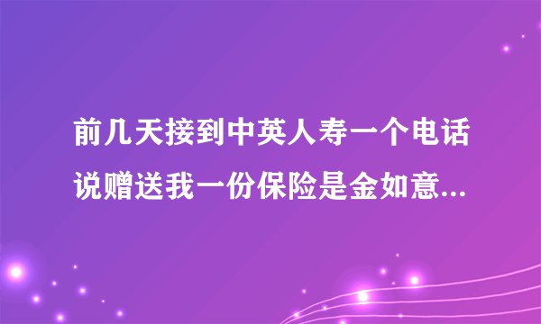 前几天接到中英人寿一个电话说赠送我一份保险是金如意意外险，问我姓