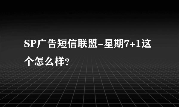 SP广告短信联盟-星期7+1这个怎么样？