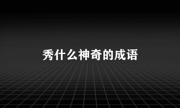 秀什么神奇的成语