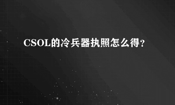 CSOL的冷兵器执照怎么得？