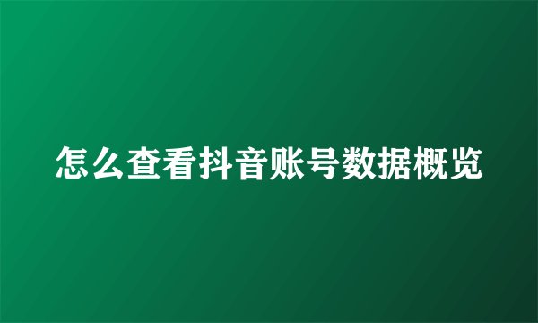 怎么查看抖音账号数据概览
