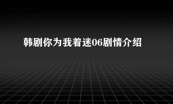 韩剧你为我着迷06剧情介绍