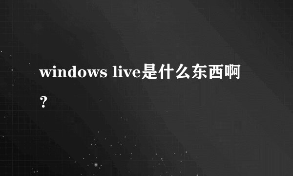 windows live是什么东西啊？