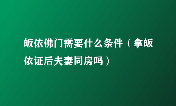 皈依佛门需要什么条件（拿皈依证后夫妻同房吗）