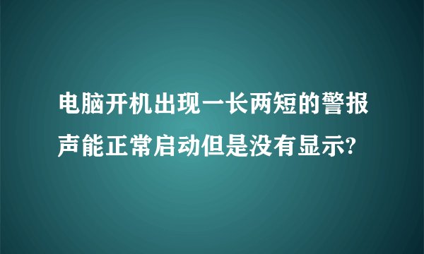 电脑开机出现一长两短的警报声能正常启动但是没有显示?
