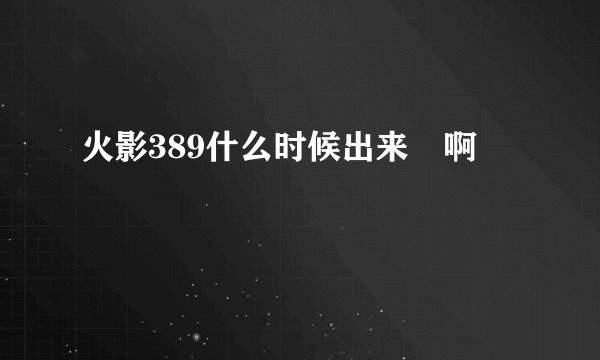 火影389什么时候出来　啊
