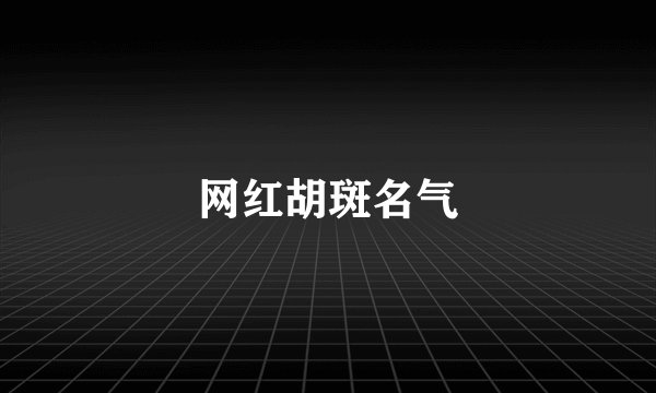 网红胡斑名气