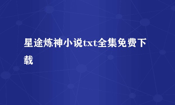 星途炼神小说txt全集免费下载
