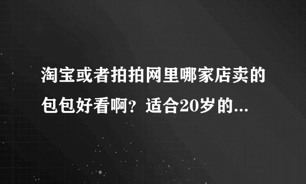 淘宝或者拍拍网里哪家店卖的包包好看啊？适合20岁的女生····