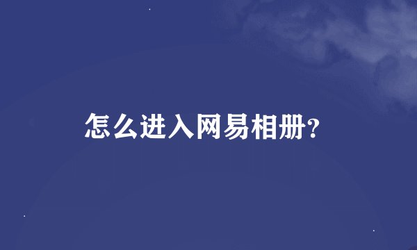 怎么进入网易相册？