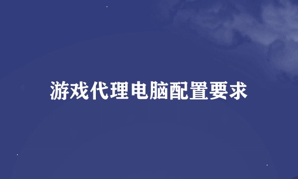 游戏代理电脑配置要求