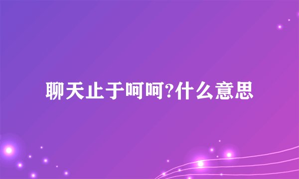 聊天止于呵呵?什么意思