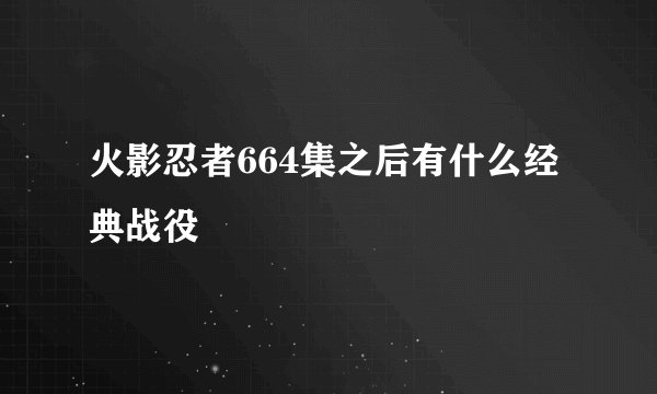 火影忍者664集之后有什么经典战役
