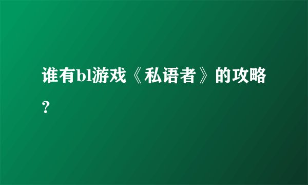 谁有bl游戏《私语者》的攻略？