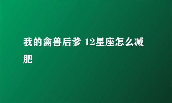 我的禽兽后爹 12星座怎么减肥