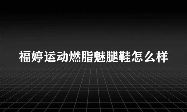 福婷运动燃脂魅腿鞋怎么样