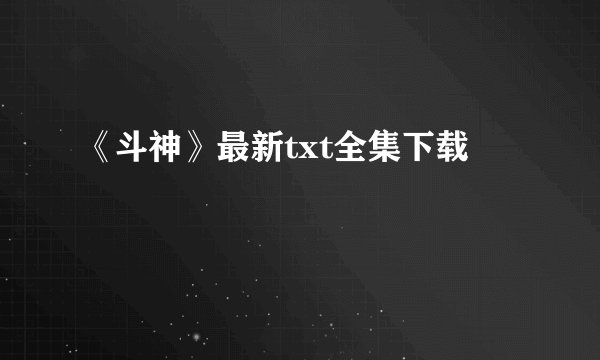 《斗神》最新txt全集下载