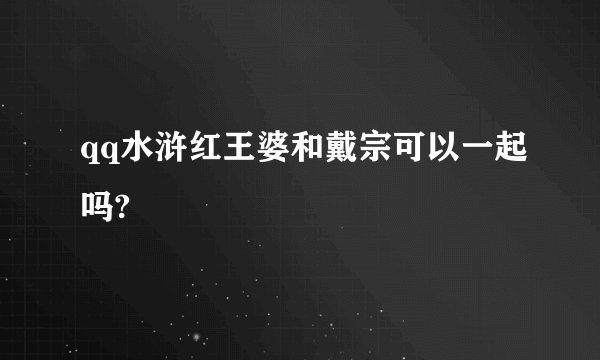 qq水浒红王婆和戴宗可以一起吗?