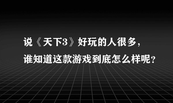说《天下3》好玩的人很多，谁知道这款游戏到底怎么样呢？