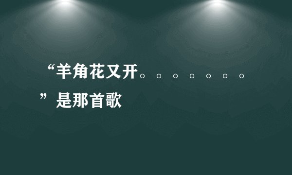 “羊角花又开。。。。。。。”是那首歌